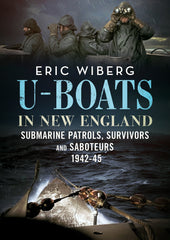 U-Boats in New England: Submarine Patrols, Survivors and Saboteurs 1942-45